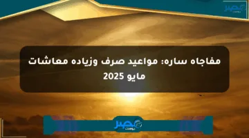 مفاجأة سارة: مواعيد صرف وزيادة معاشات مايو 2025